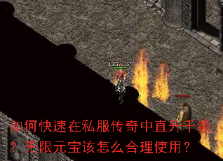 如何快速在私服传奇中直升千级?无限元宝该怎么合理使用? 如何快速在私服传奇中直升千级?无限元宝该怎么合理使用?