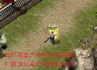 法师攻击力如何突破极限?资深玩家分享独家心得 法师攻击力如何突破极限?资深玩家分享独家心得