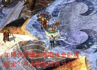 如何快速通关变态传奇卧虎藏龙?高手独家秘籍分享 如何快速通关变态传奇卧虎藏龙?高手独家秘籍分享