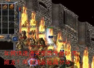 如何快速通关变态传奇卧虎藏龙?高手独家秘籍分享 如何快速通关变态传奇卧虎藏龙?高手独家秘籍分享