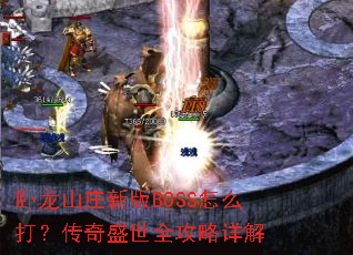 卧龙山庄新版BOSS怎么打?传奇盛世全攻略详解 卧龙山庄新版BOSS怎么打?传奇盛世全攻略详解