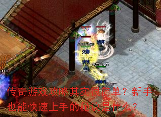 传奇游戏攻略其实很简单?新手也能快速上手的秘诀是什么? 传奇游戏攻略其实很简单?新手也能快速上手的秘诀是什么?
