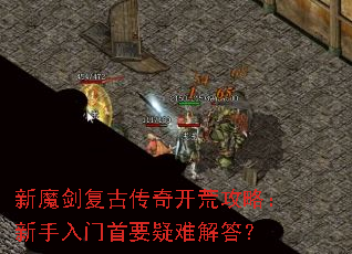 新魔剑复古传奇开荒攻略:新手入门首要疑难解答? 新魔剑复古传奇开荒攻略:新手入门首要疑难解答?