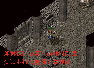 如何横扫沙城?巅峰时刻迷失职业打造最强王者攻略 如何横扫沙城?巅峰时刻迷失职业打造最强王者攻略