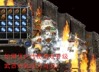 如何优化传奇游戏升级武器时的取刀时间? 如何优化传奇游戏升级武器时的取刀时间?