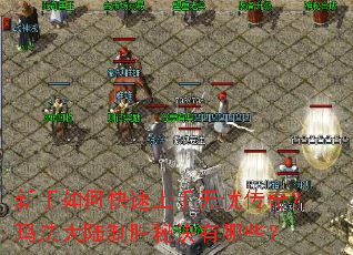 新手如何快速上手无忧传奇?玛法大陆制胜秘诀有哪些? 新手如何快速上手无忧传奇?玛法大陆制胜秘诀有哪些?