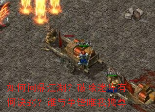 如何问鼎江湖?破除迷阵有何诀窍?谁与争锋唯我独尊 如何问鼎江湖?破除迷阵有何诀窍?谁与争锋唯我独尊